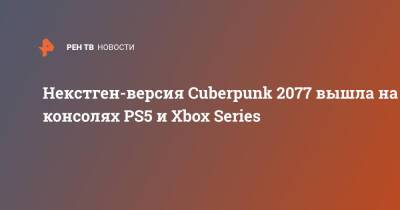 Некстген-версия Cuberpunk 2077 вышла на консолях PS5 и Xbox Series - ren.tv