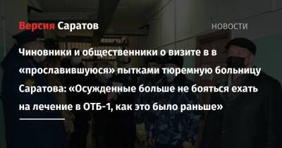 Чиновники и общественники о визите в в «прославившуюся» пытками тюремную больницу Саратова: «Осужденные больше не бояться ехать на лечение в ОТБ-1, как это было раньше»