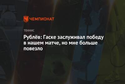 Рублёв: Гаске заслуживал победу в нашем матче, но мне больше повезло