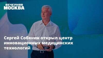Сергей Собянин открыл центр инновационных медицинских технологий