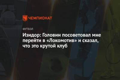 Изидор: Головин посоветовал мне перейти в «Локомотив» и сказал, что это крутой клуб