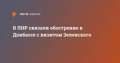 В ЛНР связали обострение в Донбассе с визитом Зеленского