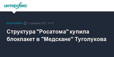 Структура "Росатома" купила блокпакет в "Медскане" Туголукова