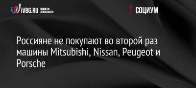 Россияне не покупают во второй раз машины Mitsubishi, Nissan, Peugeot и Porsche