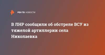 В ЛНР сообщили об обстреле ВСУ из тяжелой артиллерии села Николаевка