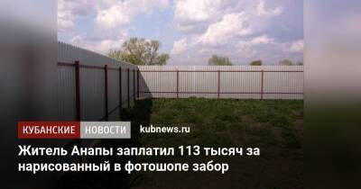 Житель Анапы заплатил 113 тысяч за нарисованный в фотошопе забор - kubnews.ru - Анапа - Краснодарский край - Краснодар - район Северский - Анапа