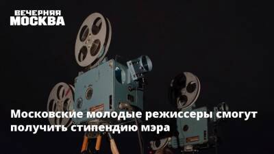 Московские молодые режиссеры смогут получить стипендию мэра