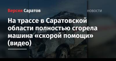 На трассе в Саратовской области полностью сгорела машина «скорой помощи» (видео)