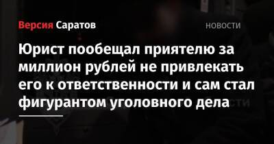 Юрист пообещал приятелю за миллион рублей не привлекать его к ответственности и сам стал фигурантом уголовного дела