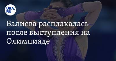 Валиева расплакалась после выступления на Олимпиаде