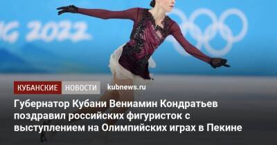 Губернатор Кубани Вениамин Кондратьев поздравил российских фигуристок с выступлением на Олимпийских играх в Пекине