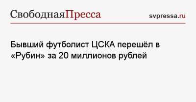 Бывший футболист ЦСКА перешёл в «Рубин» за 20 миллионов рублей
