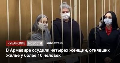 В Армавире осудили четырех женщин, отнявших жилье у более 10 человек