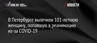 В Петербурге вылечили 101-летнюю женщину, попавшую в реанимацию из-за COVID-19