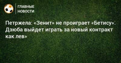 Петржела: «Зенит» не проиграет «Бетису». Дзюба выйдет играть за новый контракт как лев»