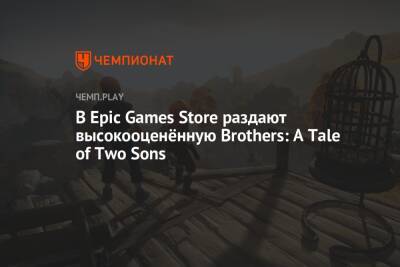 В Epic Games Store раздают высокооценённую Brothers: A Tale of Two Sons
