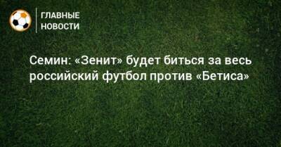 Семин: «Зенит» будет биться за весь российский футбол против «Бетиса»