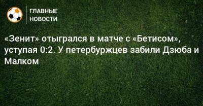 «Зенит» отыгрался в матче с «Бетисом», уступая 0:2. У петербуржцев забили Дзюба и Малком
