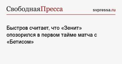 Быстров считает, что «Зенит» опозорился в первом тайме матча с «Бетисом»