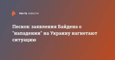 Песков: заявления Байдена о "нападении" на Украину нагнетают ситуацию
