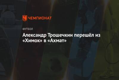 Александр Трошечкин перешёл из «Химок» в «Ахмат»