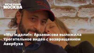 «Мы ждали!»: Арзамасова выложила трогательное видео с возвращением Авербуха