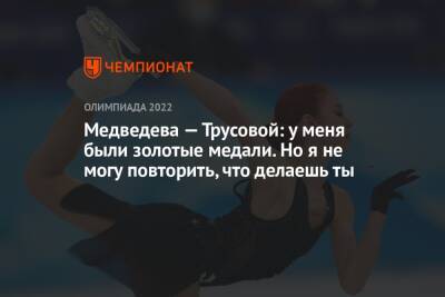 Медведева — Трусовой: у меня были золотые медали. Но я не могу повторить, что делаешь ты