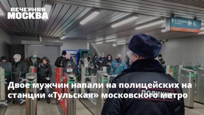 Двое мужчин напали на полицейских на станции «Тульская» московского метро