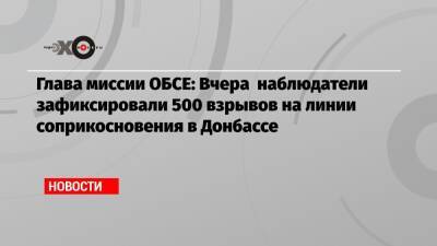 Глава миссии ОБСЕ: Вчера наблюдатели зафиксировали 500 взрывов на линии соприкосновения в Донбассе