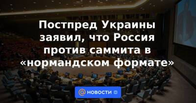 Постпред Украины заявил, что Россия против саммита в «нормандском формате»
