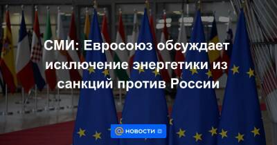 СМИ: Евросоюз обсуждает исключение энергетики из санкций против России