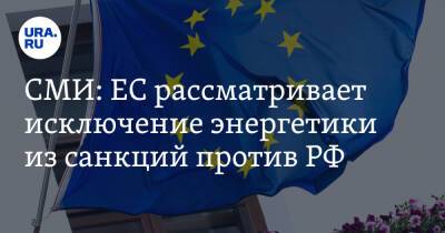 СМИ: EC рассматривает исключение энергетики из санкций против РФ