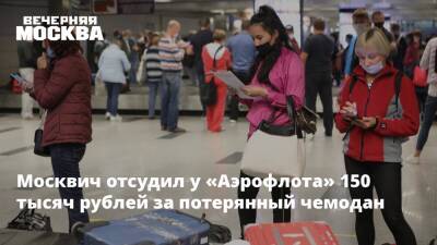 Москвич отсудил у «Аэрофлота» 150 тысяч рублей за потерянный чемодан - vm.ru
