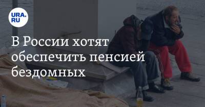 В России хотят обеспечить пенсией бездомных