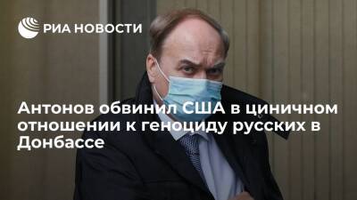 Посол России Антонов заявил, что США цинично и грубо отвергают геноцид русских в Донбассе