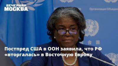 Постпред США в ООН заявила, что РФ «вторгалась» в Восточную Европу