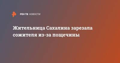 Жительница Сахалина зарезала сожителя из-за пощечины - ren.tv - Невельск - Сахалин