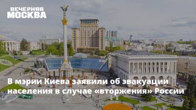 В мэрии Киева заявили об эвакуации населения в случае «вторжения» России
