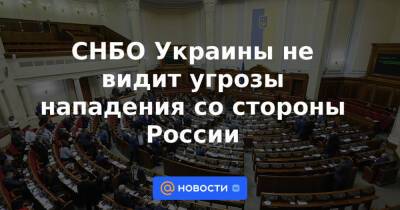 СНБО Украины не видит угрозы нападения со стороны России