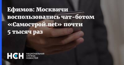 Ефимов: Москвичи воспользовались чат-ботом «Самострой.net» почти 5 тысяч раз