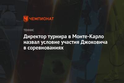 Директор турнира в Монте-Карло назвал условие участия Джоковича в соревнованиях
