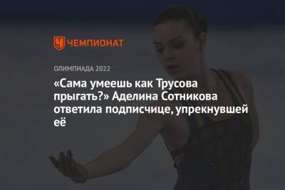 «Сама умеешь как Трусова прыгать?» Аделина Сотникова ответила подписчице, упрекнувшей её