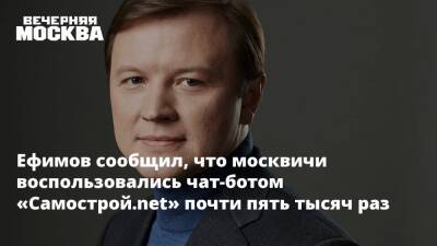 Ефимов сообщил, что москвичи воспользовались чат-ботом «Самострой.net» почти пять тысяч раз