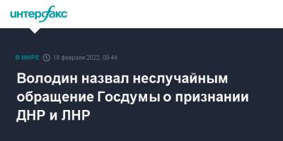 Володин назвал неслучайным обращение Госдумы о признании ДНР и ЛНР