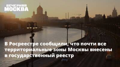 В Росреестре сообщили, что почти все территориальные зоны Москвы внесены в государственный реестр