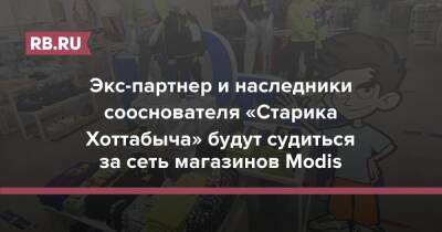 Экс-партнер и наследники сооснователя «Старика Хоттабыча» будут судиться за сеть магазинов Modis - rb.ru - Россия - Кипр