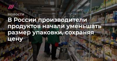 В России производители продуктов начали уменьшать размер упаковки, сохраняя цену - tvrain.ru - Москва - Россия