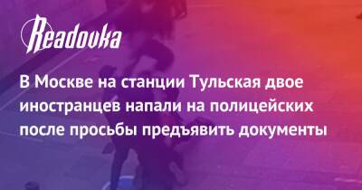 В Москве на станции Тульская двое иностранцев напали на полицейских после просьбы предъявить документы
