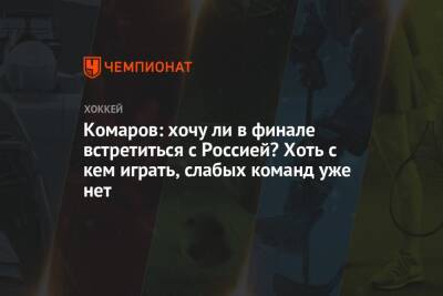 Комаров: хочу ли в финале встретиться с Россией? Хоть с кем играть, слабых команд уже нет