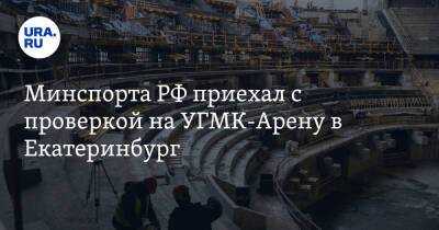 Минспорта РФ приехал с проверкой на УГМК-Арену в Екатеринбург